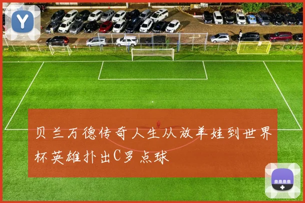 贝兰万德传奇人生从放羊娃到世界杯英雄扑出C罗点球