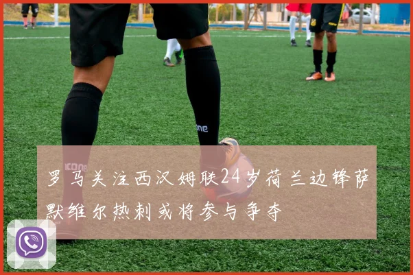 罗马关注西汉姆联24岁荷兰边锋萨默维尔热刺或将参与争夺