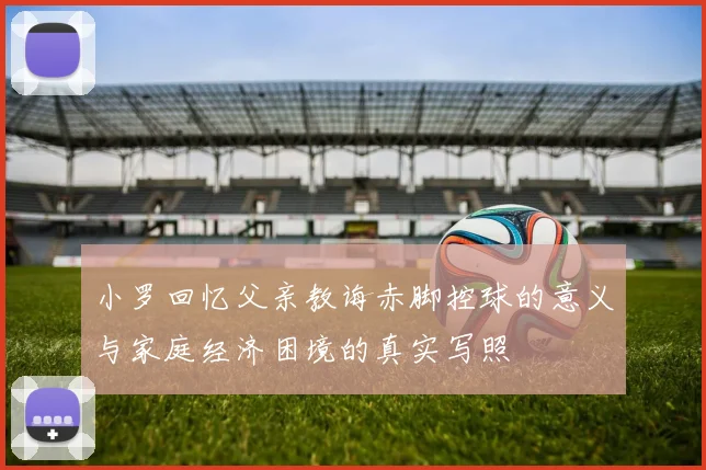 小罗回忆父亲教诲赤脚控球的意义与家庭经济困境的真实写照