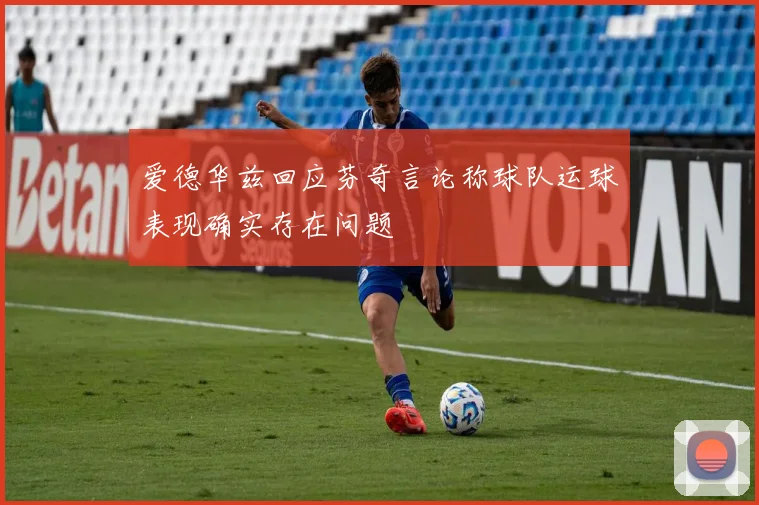 爱德华兹回应芬奇言论称球队运球表现确实存在问题