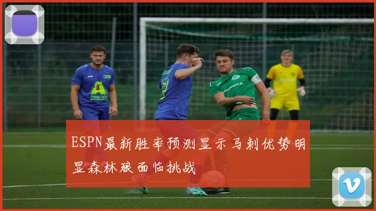 ESPN最新胜率预测显示马刺优势明显森林狼面临挑战