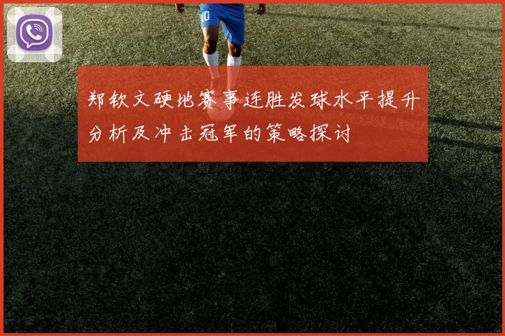 郑钦文硬地赛事连胜发球水平提升分析及冲击冠军的策略探讨
