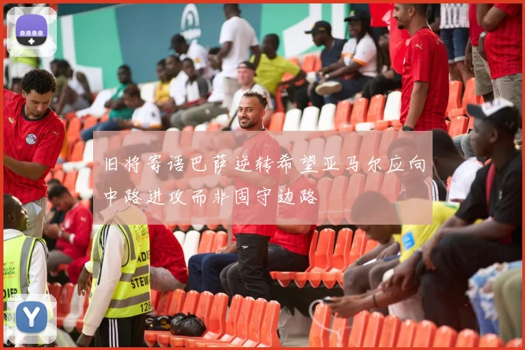 旧将寄语巴萨逆转希望亚马尔应向中路进攻而非固守边路