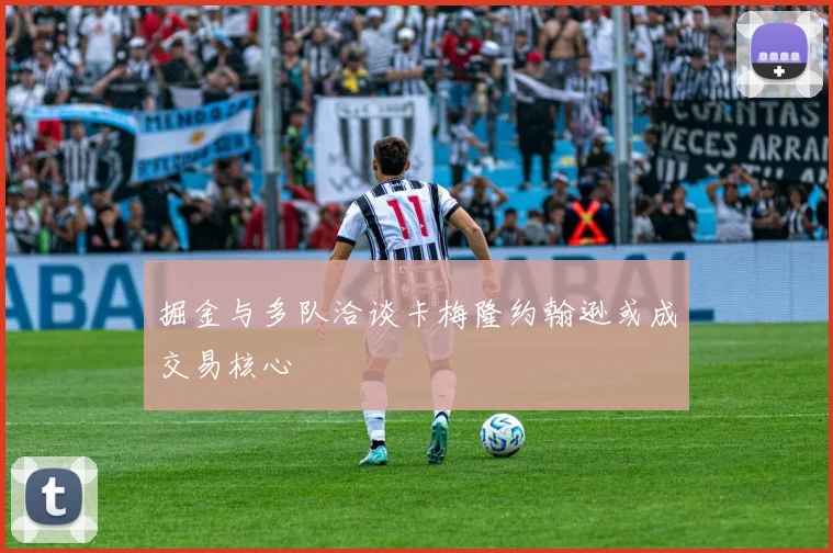 掘金与多队洽谈卡梅隆约翰逊或成交易核心
