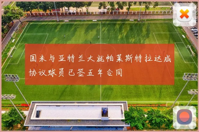 国米与亚特兰大就帕莱斯特拉达成协议球员已签五年合同